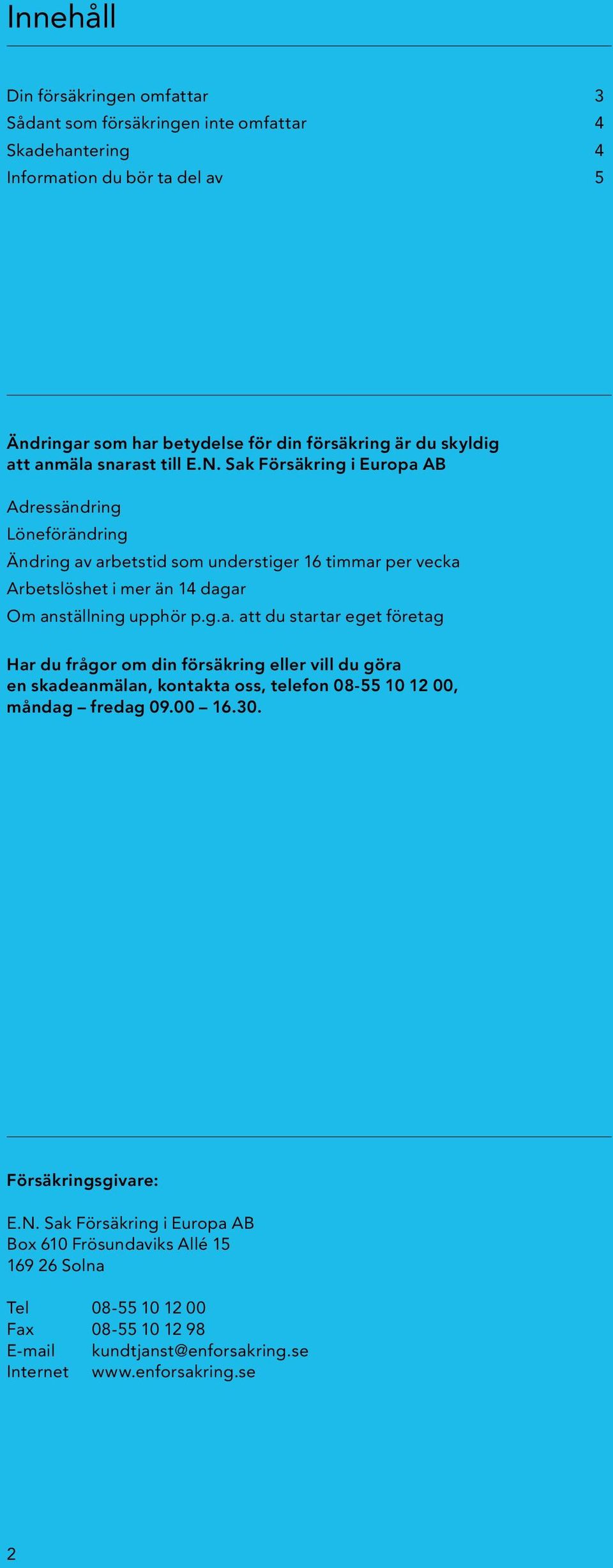 Sak Försäkring i Europa AB Adressändring Löneförändring Ändring av arbetstid som understiger 16 timmar per vecka Arbetslöshet i mer än 14 dagar Om anställning upphör p.g.a. att du startar eget företag Har du frågor om din försäkring eller vill du göra en skadeanmälan, kontakta oss, telefon 08-55 10 12 00, måndag fredag 09.