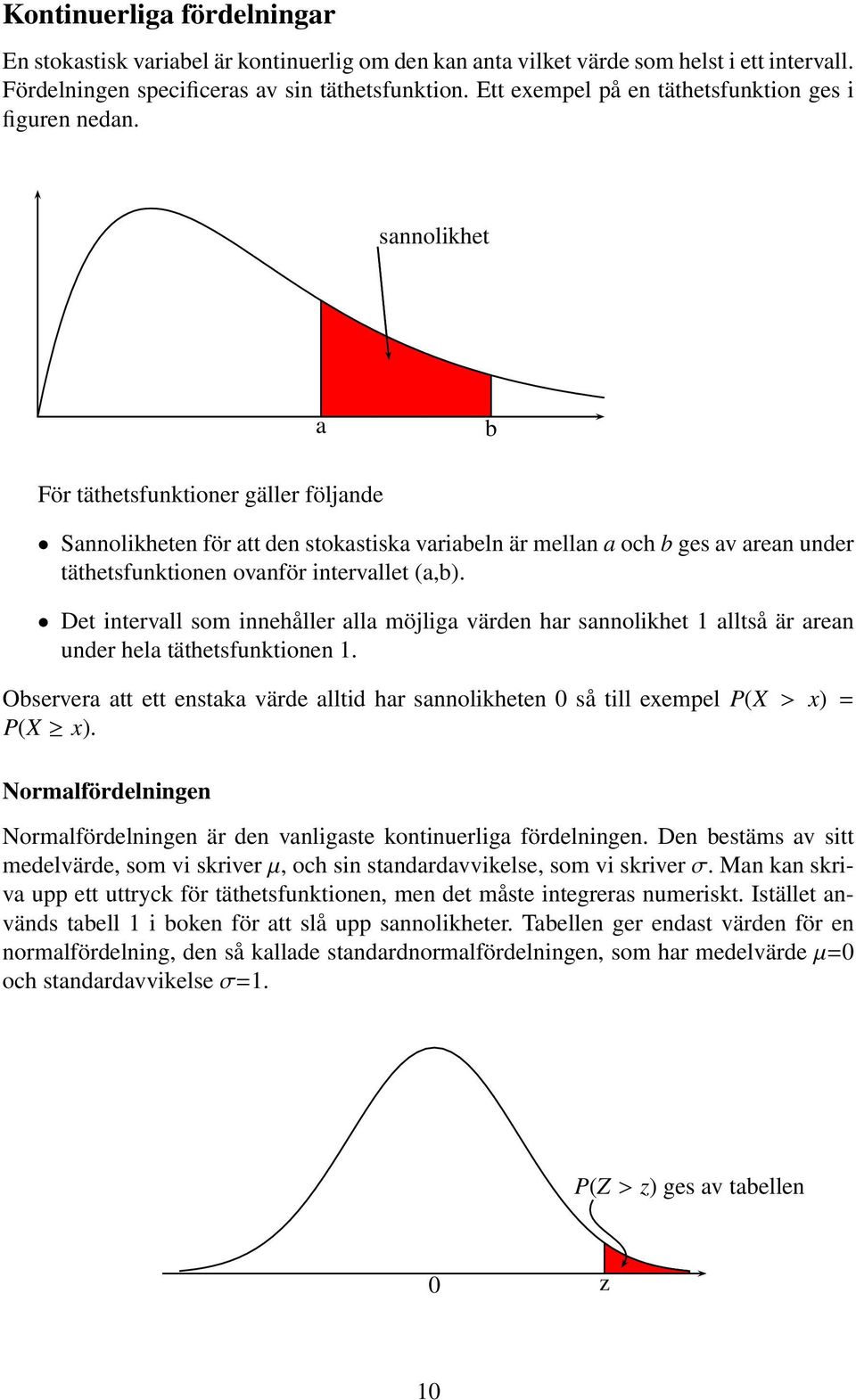 sannolikhet a b För täthetsfunktioner gäller följande Sannolikheten för att den stokastiska variabeln är mellan a och b ges av arean under täthetsfunktionen ovanför intervallet (a,b).