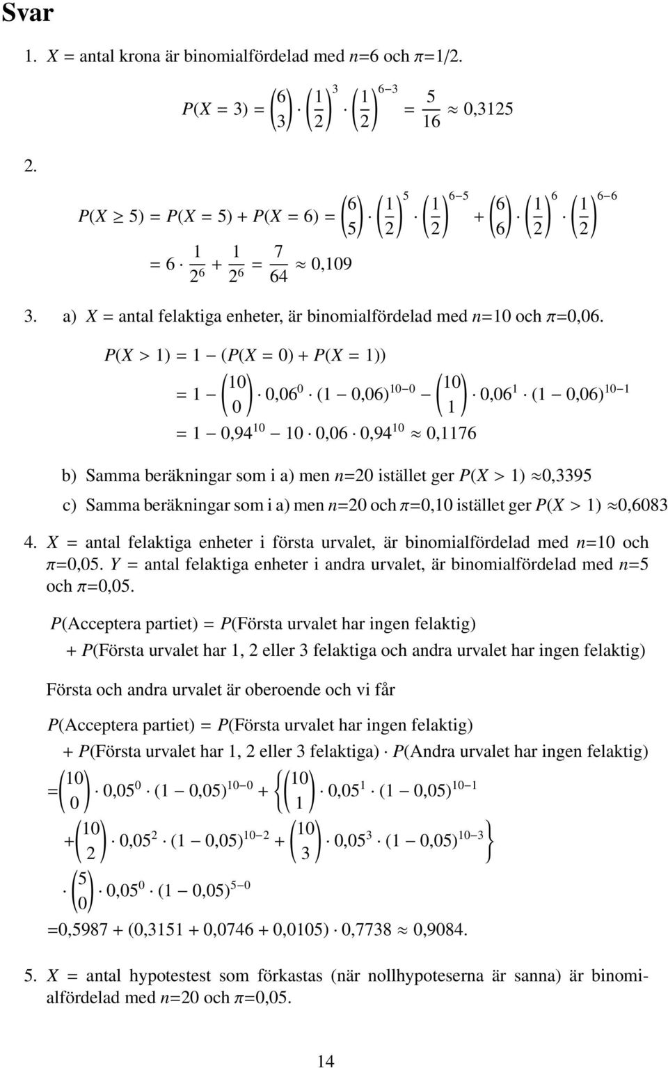 P(X> 1)=1 (P(X= 0)+ P(X= 1)) ( ) 10 = 1 0,06 0 (1 0,06) 10 0 0 = 1 0,94 10 10 0,06 0,94 10 0,1176 ( ) 10 0,06 1 (1 0,06) 10 1 1 b) Samma beräkningar som i a) men n=0 istället ger P(X> 1) 0,3395 c)