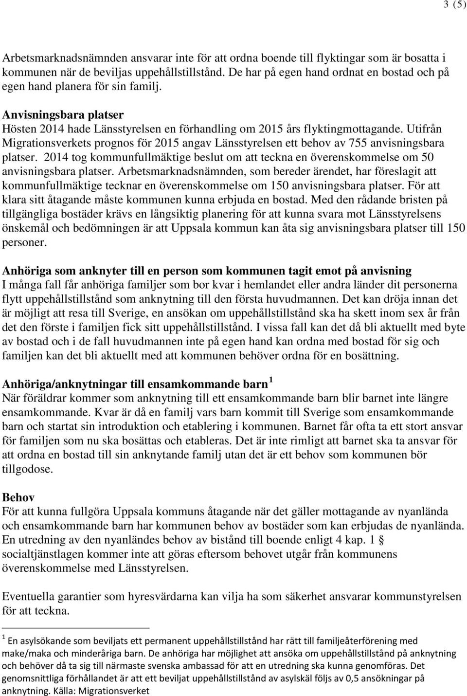 Utifrån Migrationsverkets prognos för 2015 angav Länsstyrelsen ett behov av 755 anvisningsbara platser. 2014 tog kommunfullmäktige beslut om att teckna en överenskommelse om 50 anvisningsbara platser.