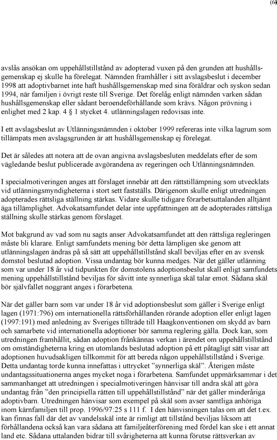 Det förelåg enligt nämnden varken sådan hushållsgemenskap eller sådant beroendeförhållande som krävs. Någon prövning i enlighet med 2 kap. 4 1 stycket 4. utlänningslagen redovisas inte.