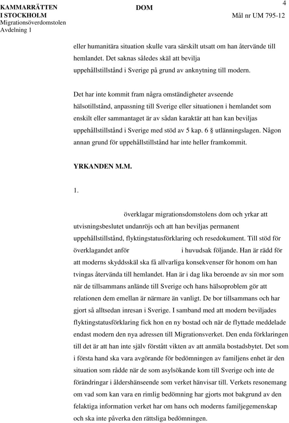 uppehållstillstånd i Sverige med stöd av 5 kap. 6 utlänningslagen. Någon annan grund för uppehållstillstånd har inte heller framkommit. YRKANDEN M.M. 1.