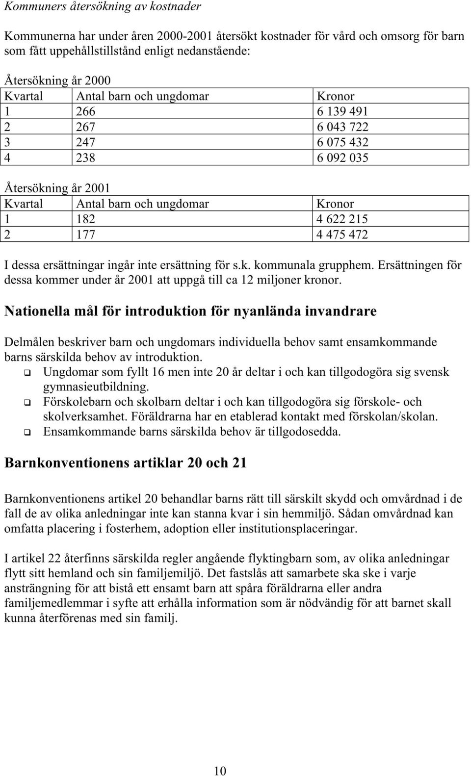 ersättningar ingår inte ersättning för s.k. kommunala grupphem. Ersättningen för dessa kommer under år 2001 att uppgå till ca 12 miljoner kronor.