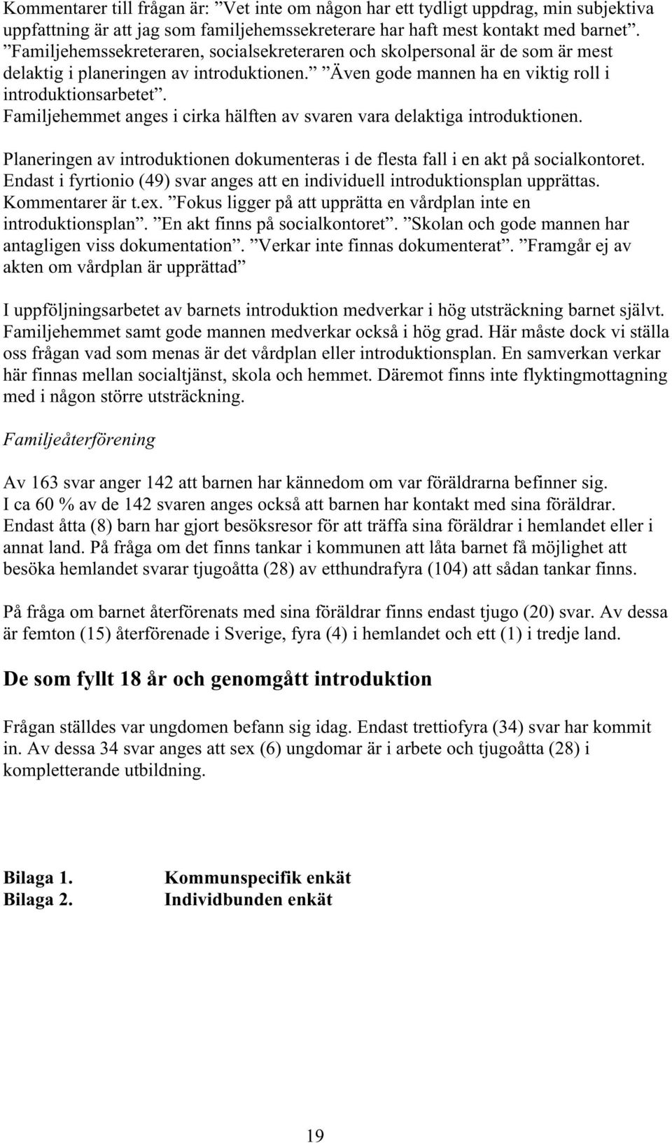Familjehemmet anges i cirka hälften av svaren vara delaktiga introduktionen. Planeringen av introduktionen dokumenteras i de flesta fall i en akt på socialkontoret.