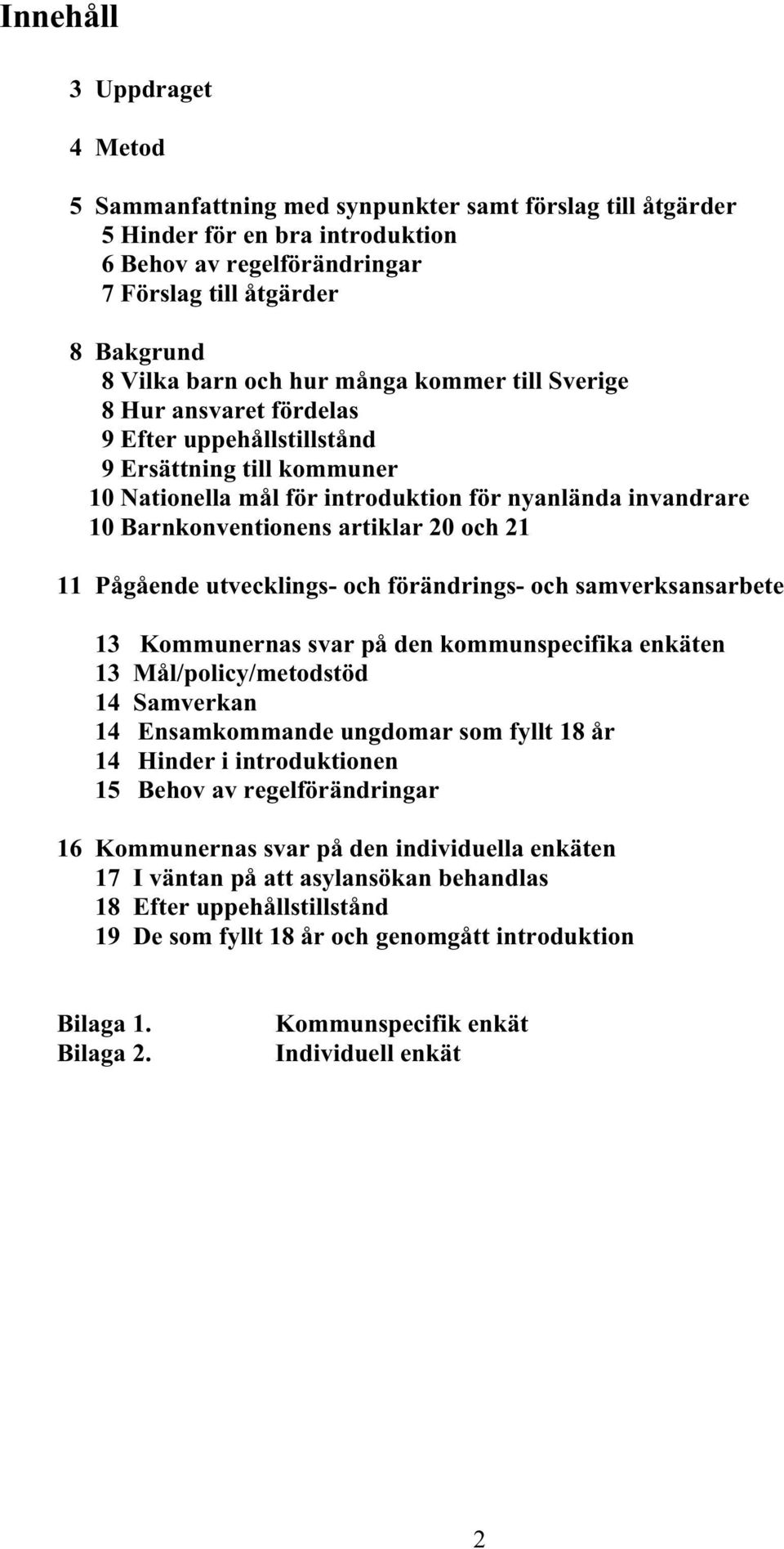 artiklar 20 och 21 11 Pågående utvecklings- och förändrings- och samverksansarbete 13 Kommunernas svar på den kommunspecifika enkäten 13 Mål/policy/metodstöd 14 Samverkan 14 Ensamkommande ungdomar