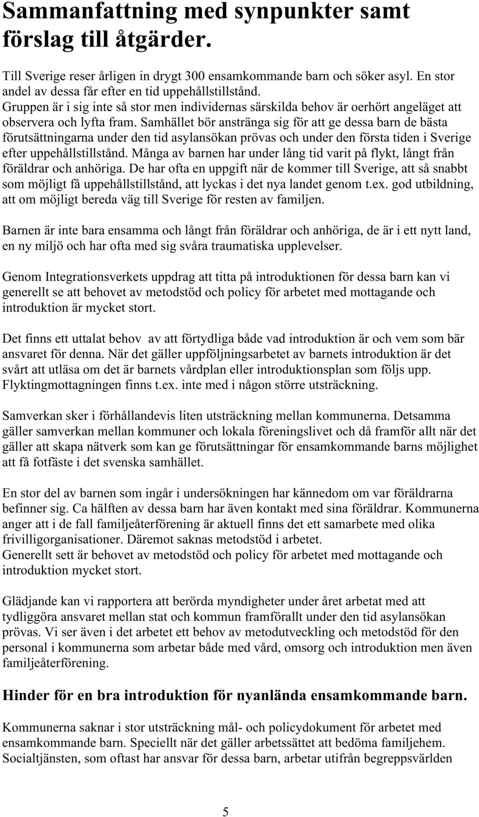 Samhället bör anstränga sig för att ge dessa barn de bästa förutsättningarna under den tid asylansökan prövas och under den första tiden i Sverige efter uppehållstillstånd.