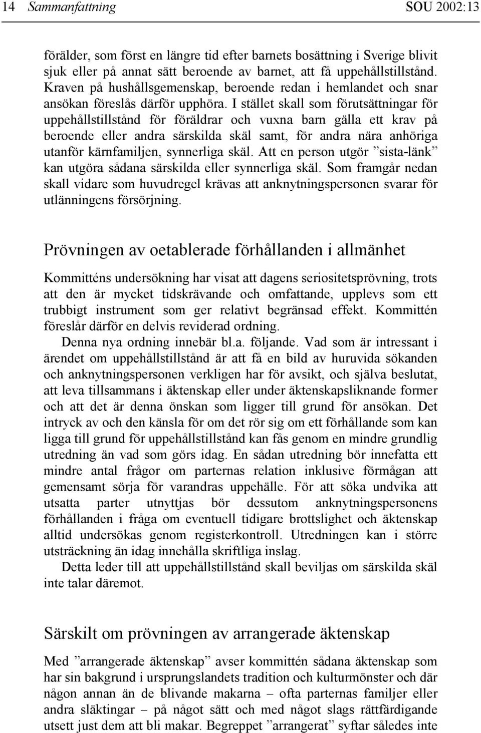 I stället skall som förutsättningar för uppehållstillstånd för föräldrar och vuxna barn gälla ett krav på beroende eller andra särskilda skäl samt, för andra nära anhöriga utanför kärnfamiljen,