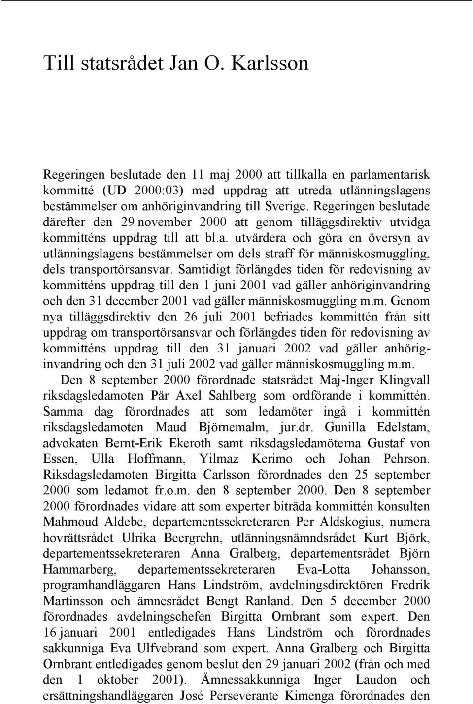 Regeringen beslutade därefter den 29 november 2000 att genom tilläggsdirektiv utvidga kommitténs uppdrag till att bl.a. utvärdera och göra en översyn av utlänningslagens bestämmelser om dels straff för människosmuggling, dels transportörsansvar.