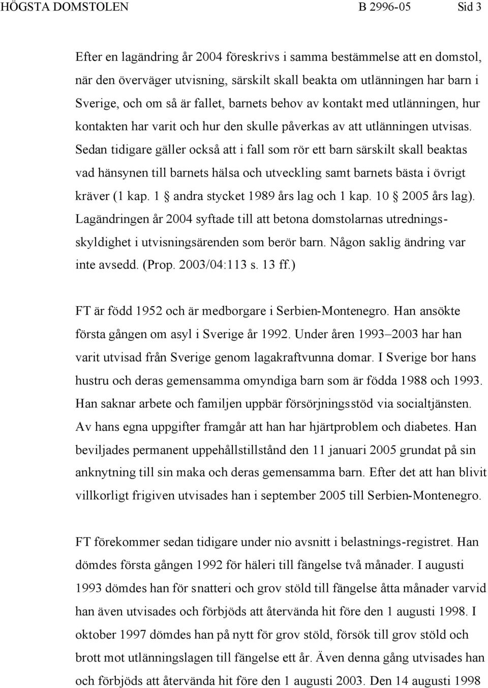 Sedan tidigare gäller också att i fall som rör ett barn särskilt skall beaktas vad hänsynen till barnets hälsa och utveckling samt barnets bästa i övrigt kräver (1 kap.