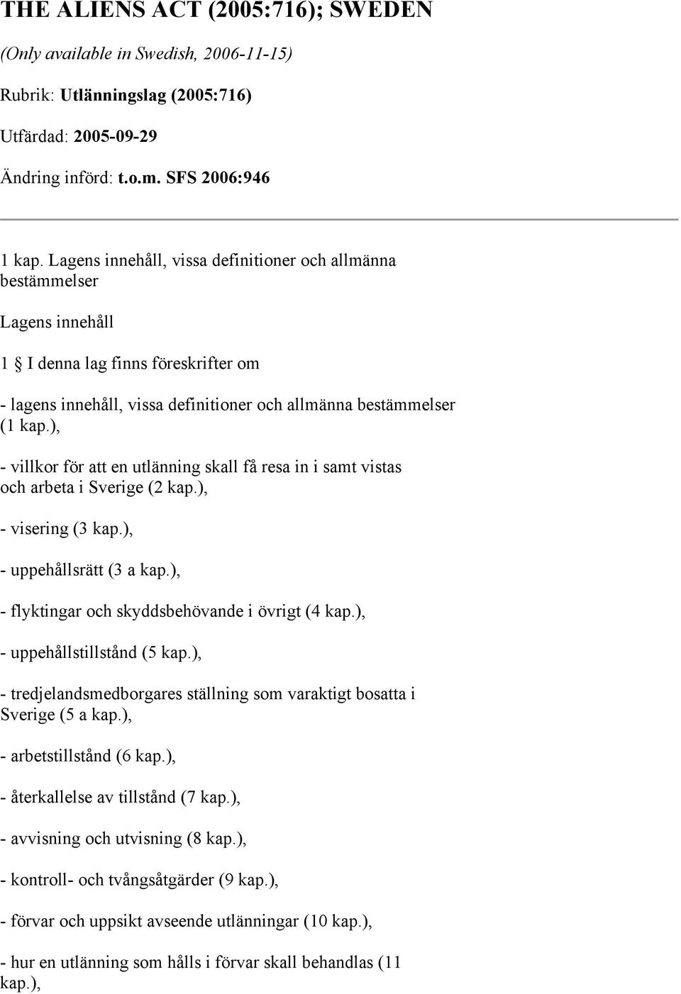 ), - villkor för att en utlänning skall få resa in i samt vistas och arbeta i Sverige (2 kap.), - visering (3 kap.), - uppehållsrätt (3 a kap.), - flyktingar och skyddsbehövande i övrigt (4 kap.