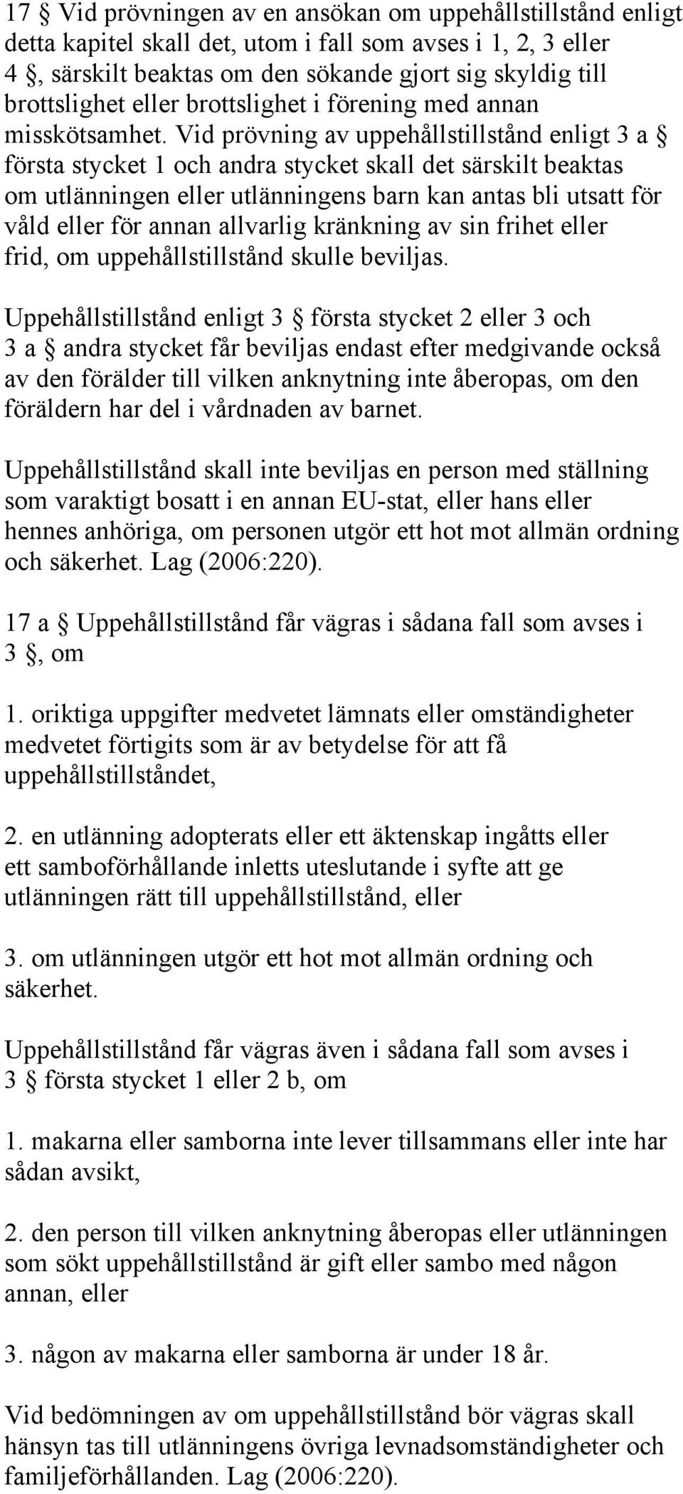 Vid prövning av uppehållstillstånd enligt 3 a första stycket 1 och andra stycket skall det särskilt beaktas om utlänningen eller utlänningens barn kan antas bli utsatt för våld eller för annan