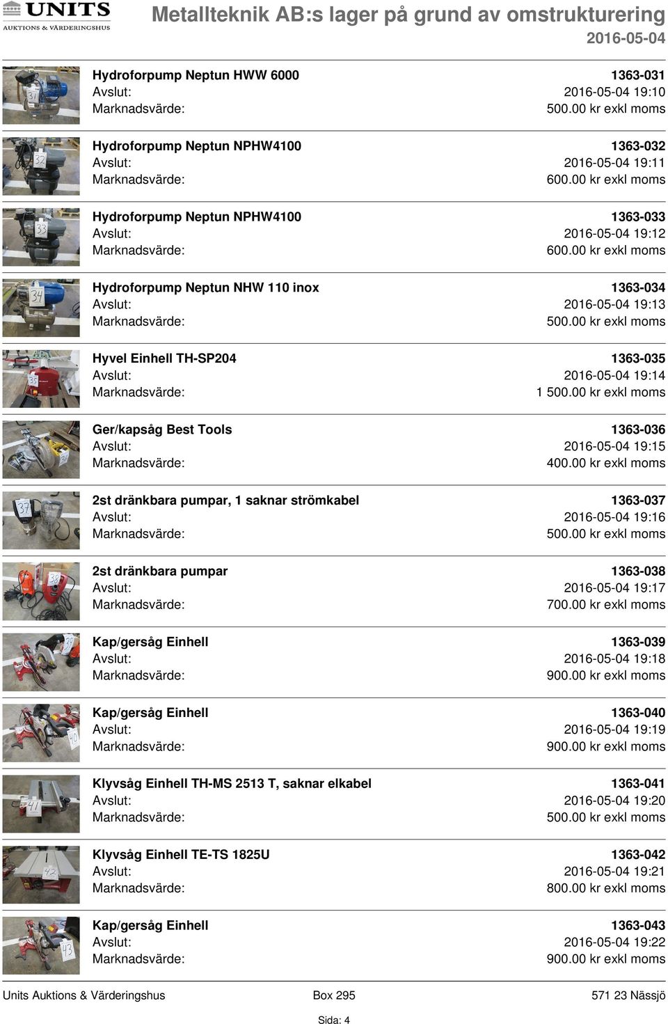 19:15 2st dränkbara pumpar, 1 saknar strömkabel 1363-037 Avslut: 19:16 2st dränkbara pumpar 1363-038 Avslut: 19:17 1363-039 Avslut: 19:18 1363-040