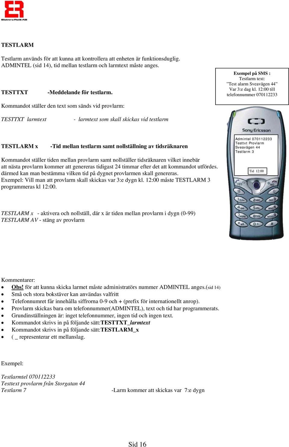 12:00 till telefonnummer 070112233 Kommandot ställer den text som sänds vid provlarm: TESTTXT larmtext - larmtext som skall skickas vid testlarm TESTLARM x -Tid mellan testlarm samt nollställning av