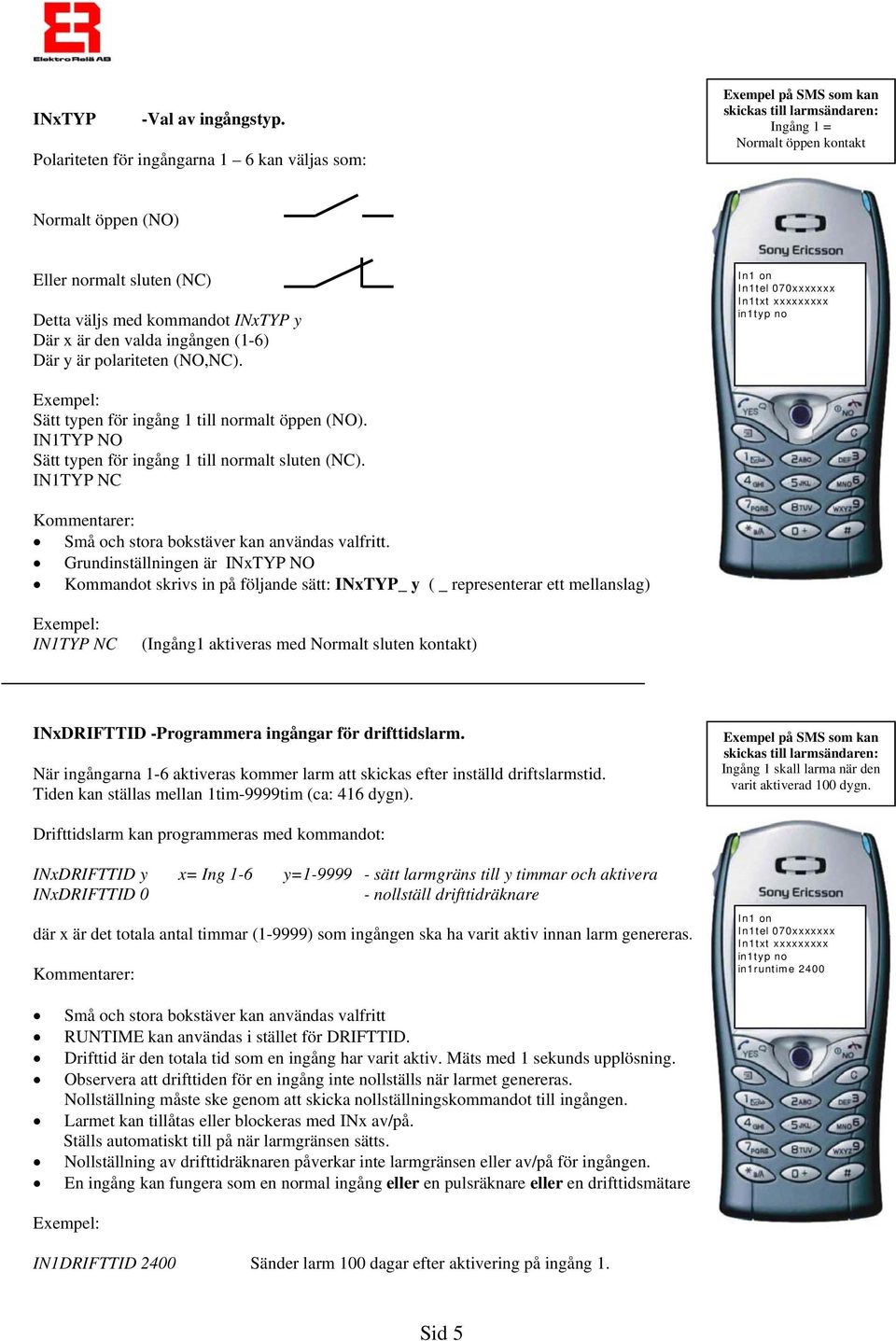 kommandot INxTYP y Där x är den valda ingången (1-6) Där y är polariteten (NO,NC). In1 on In1tel 070xxxxxxx In1txt xxxxxxxxx in1typ no Sätt typen för ingång 1 till normalt öppen (NO).