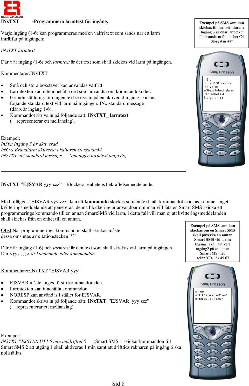 enhet C4 Storgatan 44 INxTXT larmtext Där x är ingång (1-6) och larmtext är det text som skall skickas vid larm på ingången. INxTXT Små och stora bokstäver kan användas valfritt.