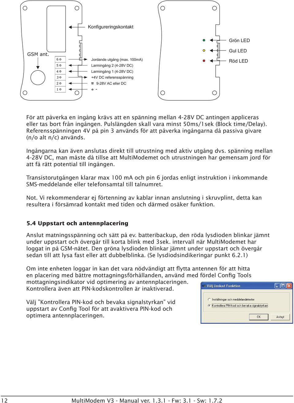 eller tas bort från ingången. Pulslängden skall vara minst 50ms/1sek (Block time/delay). Referensspänningen 4V på pin 3 används för att påverka ingångarna då passiva givare (n/o alt n/c) används.