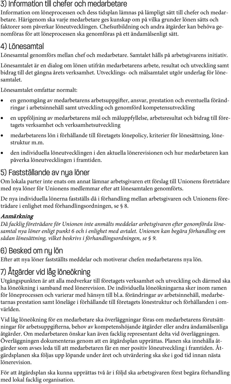 Chefsutbildning och andra åtgärder kan behöva genomföras för att löneprocessen ska genomföras på ett ändamålsenligt sätt. 4) Lönesamtal Lönesamtal genomförs mellan chef och medarbetare.