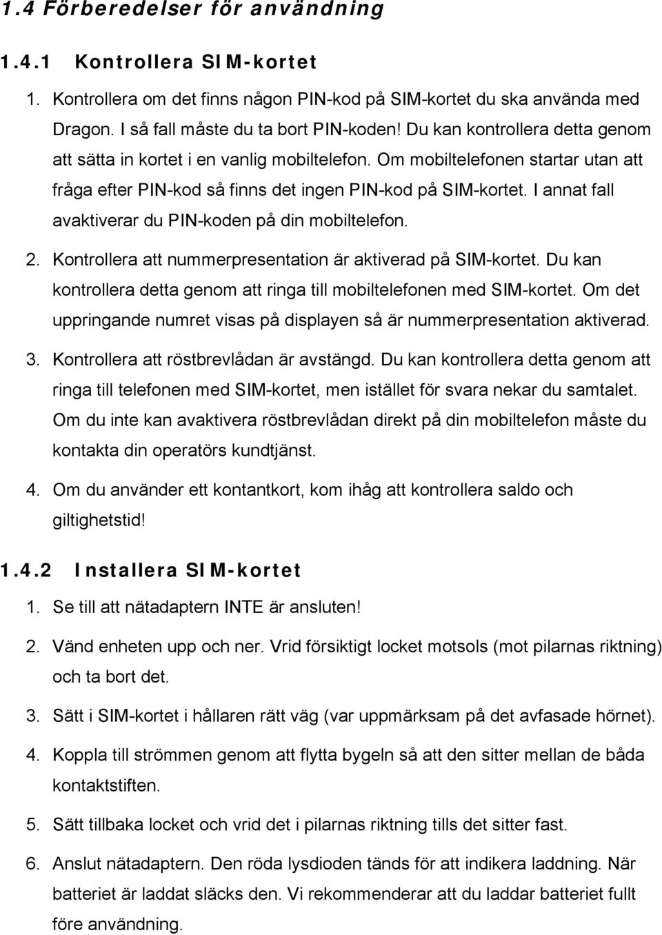 I annat fall avaktiverar du PIN-koden på din mobiltelefon. 2. Kontrollera att nummerpresentation är aktiverad på SIM-kortet.