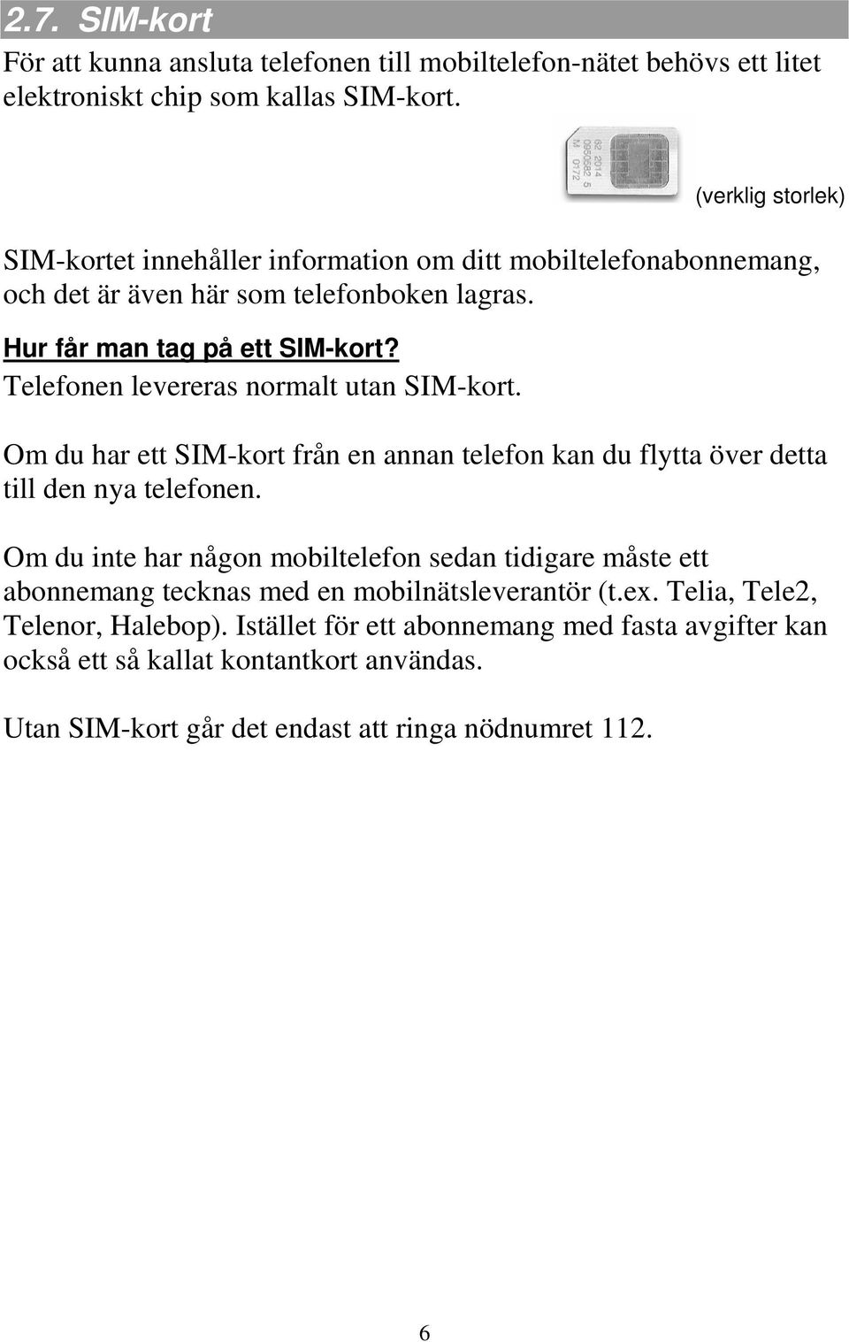 Telefonen levereras normalt utan SIM-kort. Om du har ett SIM-kort från en annan telefon kan du flytta över detta till den nya telefonen.