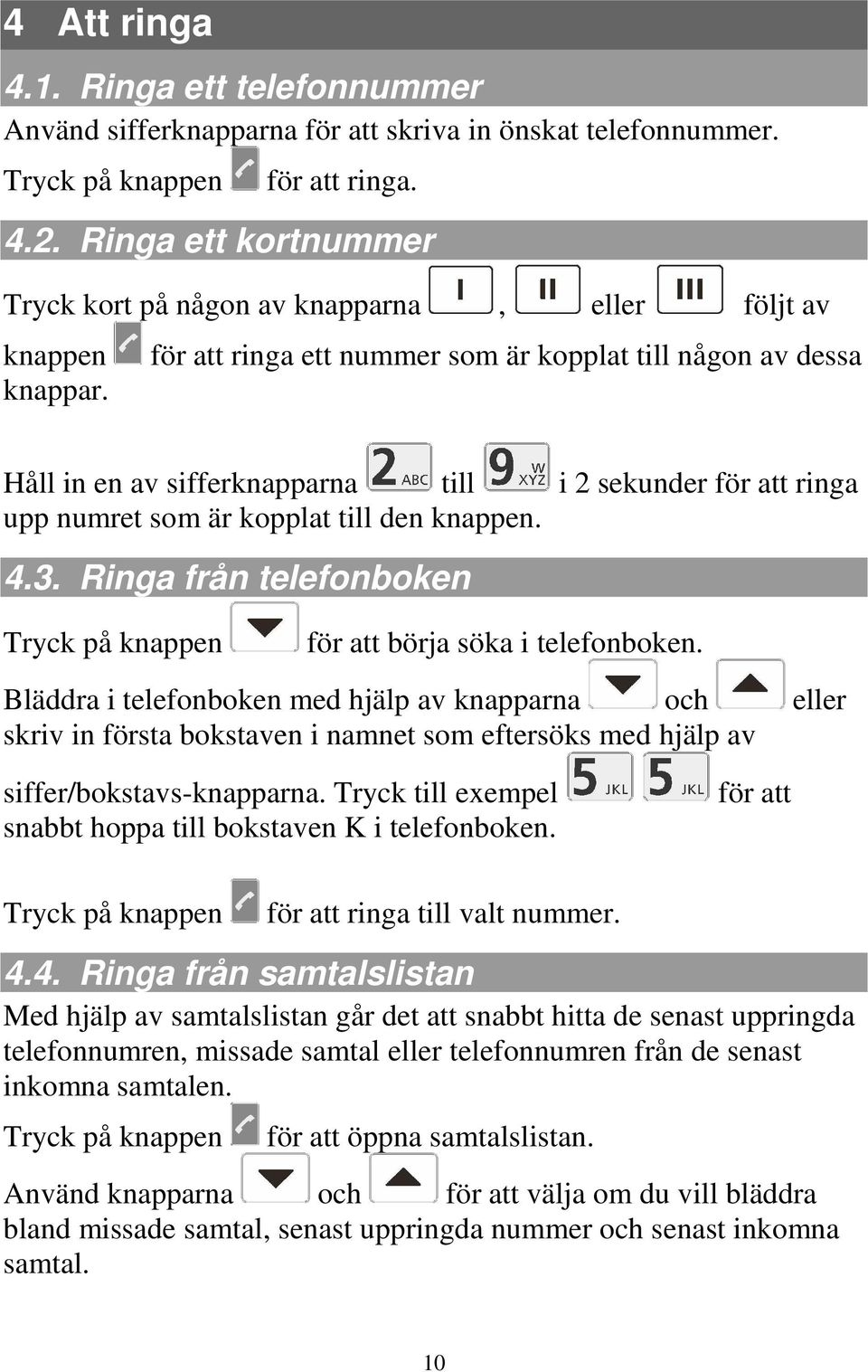 för att ringa ett nummer som är kopplat till någon av dessa Håll in en av sifferknapparna till i 2 sekunder för att ringa upp numret som är kopplat till den knappen. 4.3.