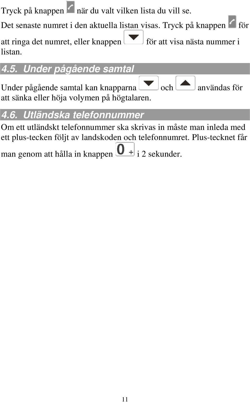 Under pågående samtal Under pågående samtal kan knapparna och användas för att sänka eller höja volymen på högtalaren. 4.6.