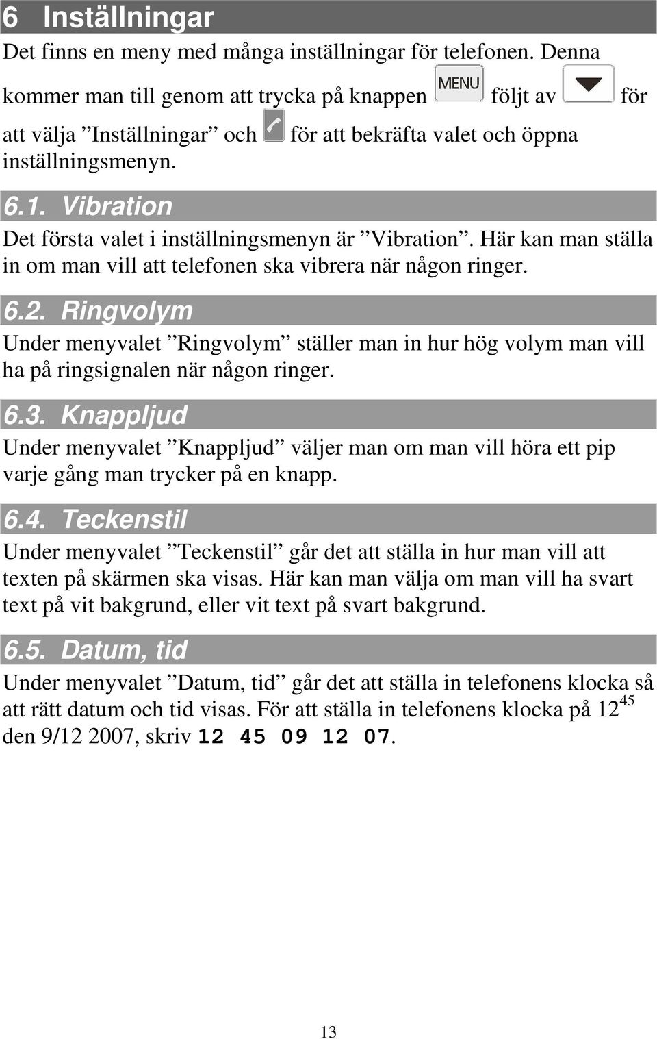 Ringvolym Under menyvalet Ringvolym ställer man in hur hög volym man vill ha på ringsignalen när någon ringer. 6.3.