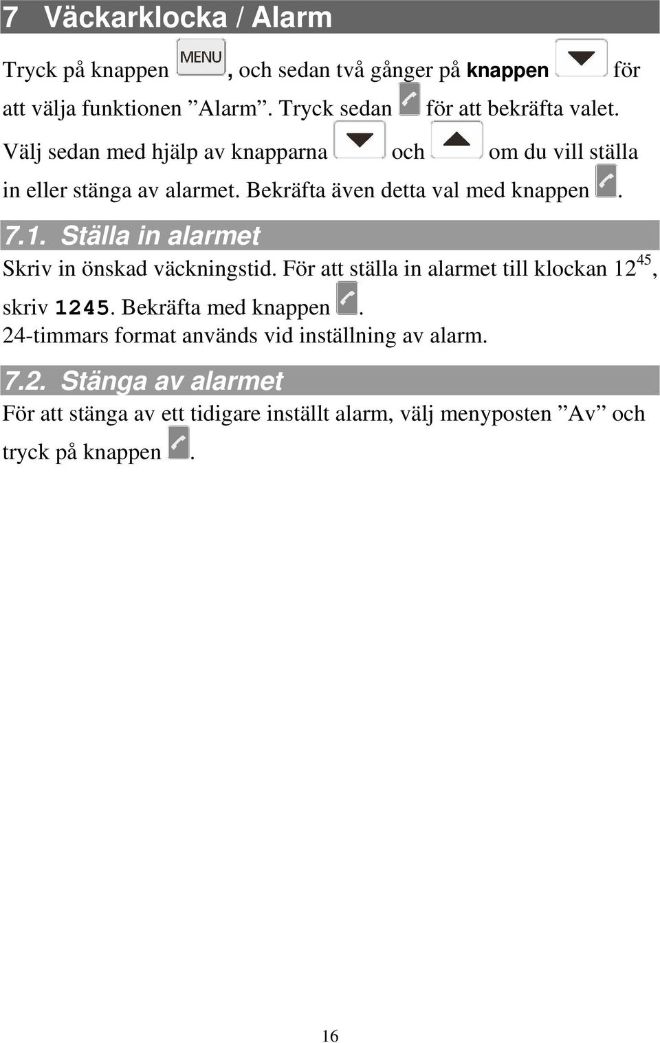 Ställa in alarmet Skriv in önskad väckningstid. För att ställa in alarmet till klockan 12 45, skriv 1245. Bekräfta med knappen.