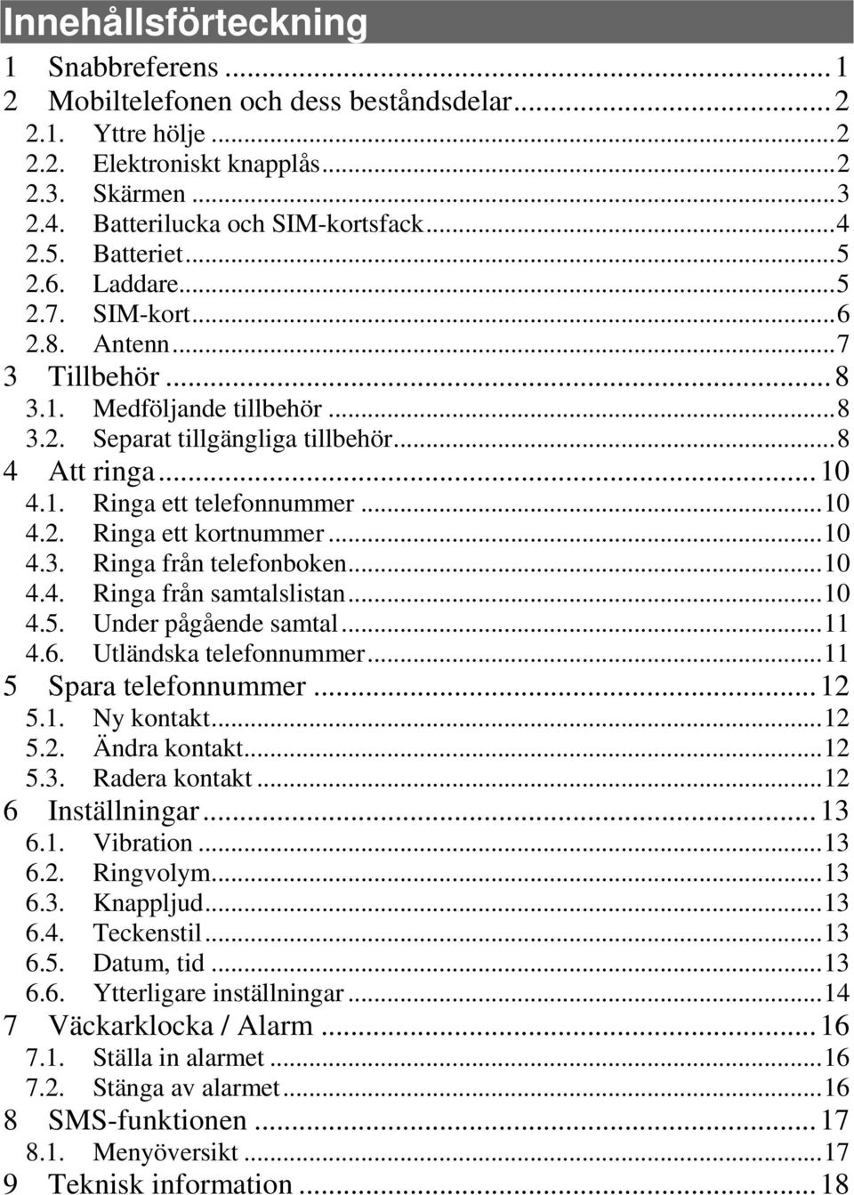 ..10 4.2. Ringa ett kortnummer...10 4.3. Ringa från telefonboken...10 4.4. Ringa från samtalslistan...10 4.5. Under pågående samtal...11 4.6. Utländska telefonnummer...11 5 Spara telefonnummer...12 5.