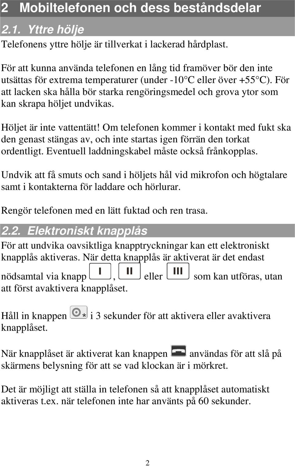 För att lacken ska hålla bör starka rengöringsmedel och grova ytor som kan skrapa höljet undvikas. Höljet är inte vattentätt!