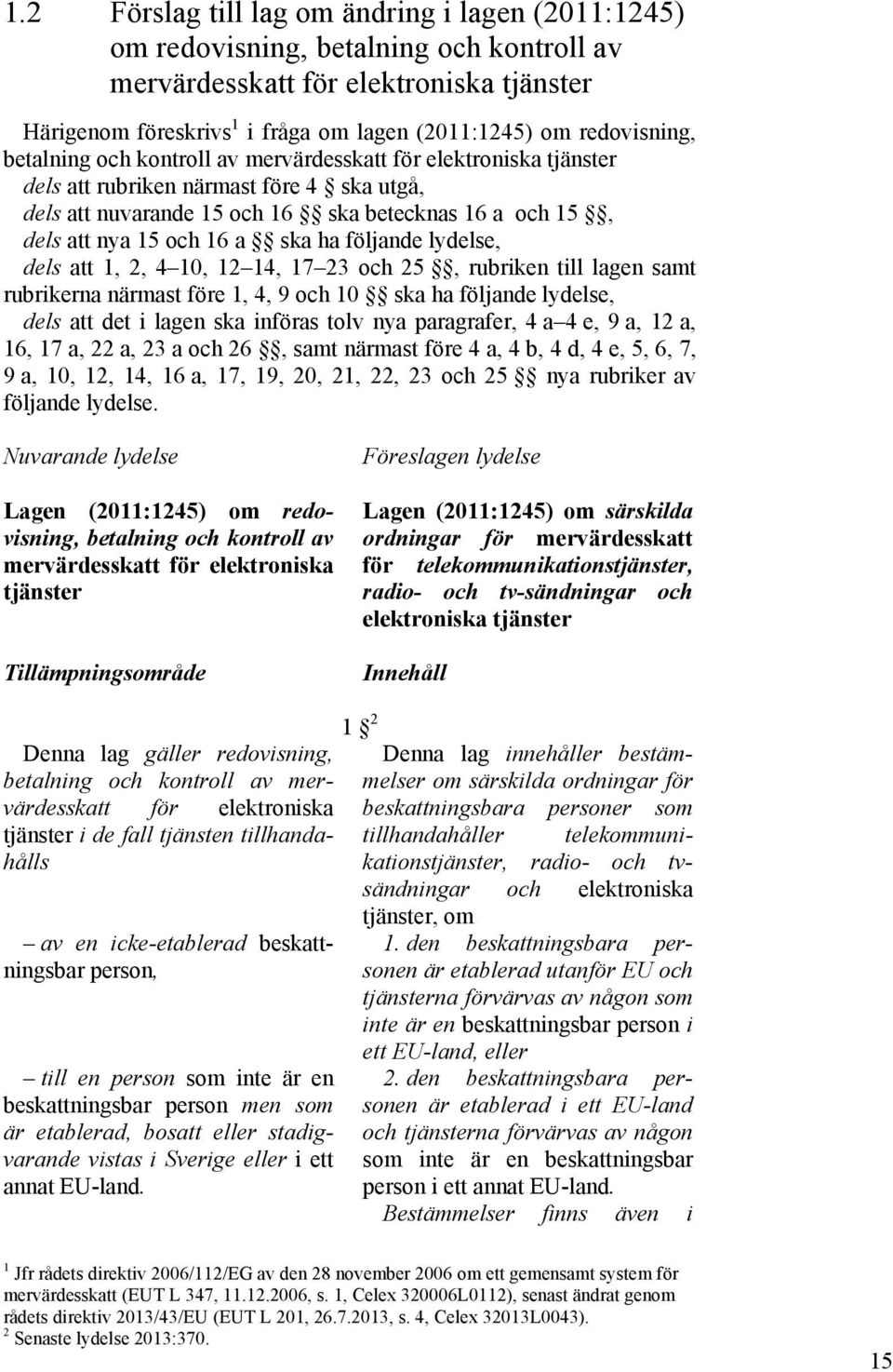 16 a ska ha följande lydelse, dels att 1, 2, 4 10, 12 14, 17 23 och 25, rubriken till lagen samt rubrikerna närmast före 1, 4, 9 och 10 ska ha följande lydelse, dels att det i lagen ska införas tolv