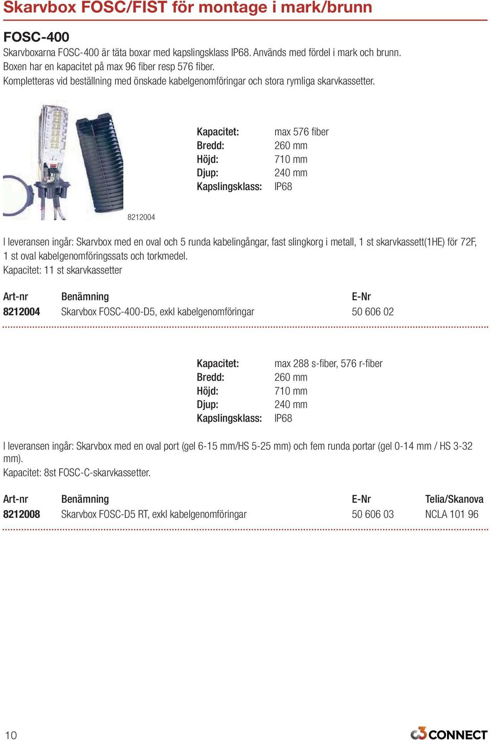 Kapacitet: Bredd: Kapslingsklass: max 576 fiber 260 mm 710 mm 240 mm IP68 8212004 I leveransen ingår: Skarvbox med en oval och 5 runda kabelingångar, fast slingkorg i metall, 1 st skarvkassett(1he)
