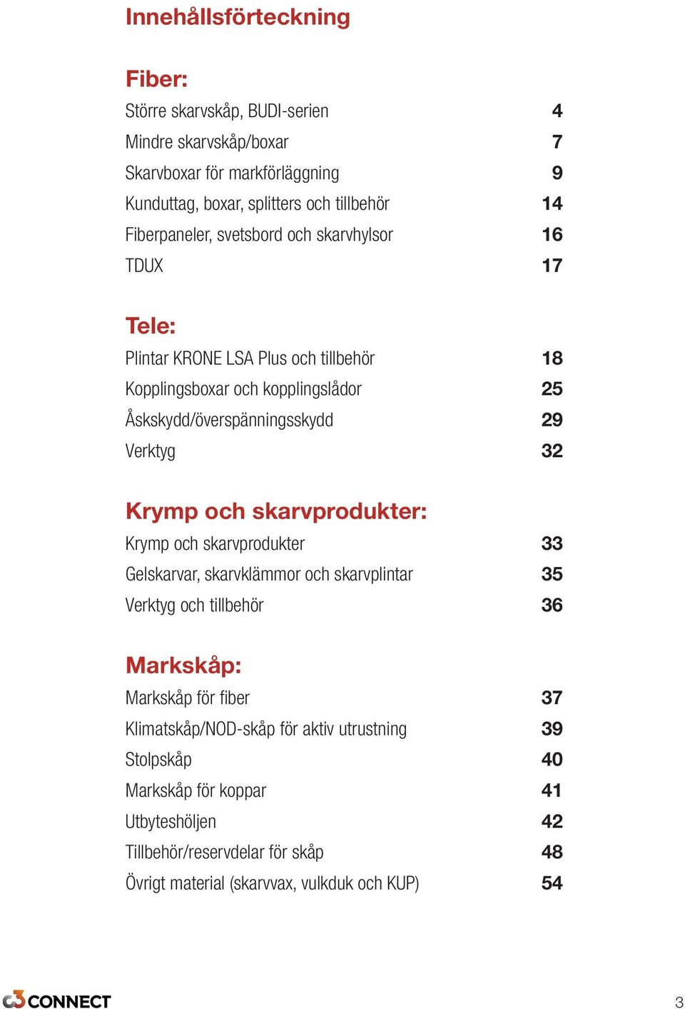 Verktyg 32 Krymp och skarvprodukter: Krymp och skarvprodukter 33 Gelskarvar, skarvklämmor och skarvplintar 35 Verktyg och tillbehör 36 Markskåp: Markskåp för fiber 37