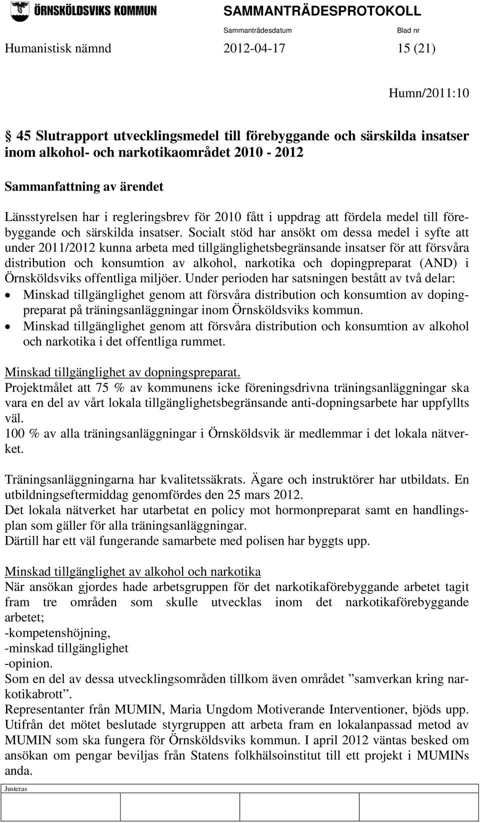 Socialt stöd har ansökt om dessa medel i syfte att under 2011/2012 kunna arbeta med tillgänglighetsbegränsande insatser för att försvåra distribution och konsumtion av alkohol, narkotika och