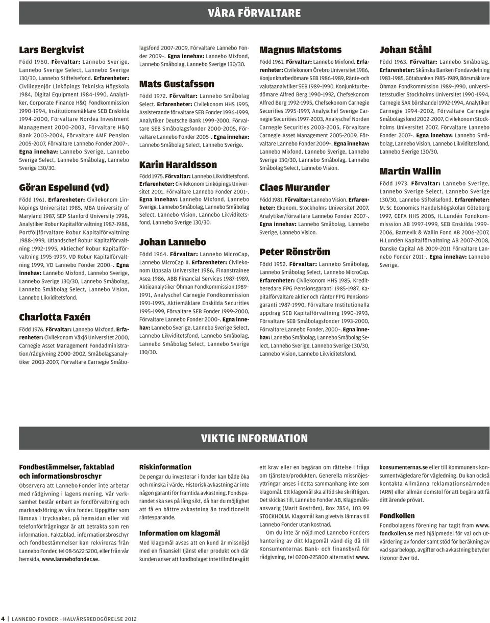 Förvaltare Nordea Investment Management 2000 2003, Förvaltare H&Q Bank 2003 2004, Förvaltare AMF Pension 2005 2007, Förvaltare Lannebo Fonder 2007.