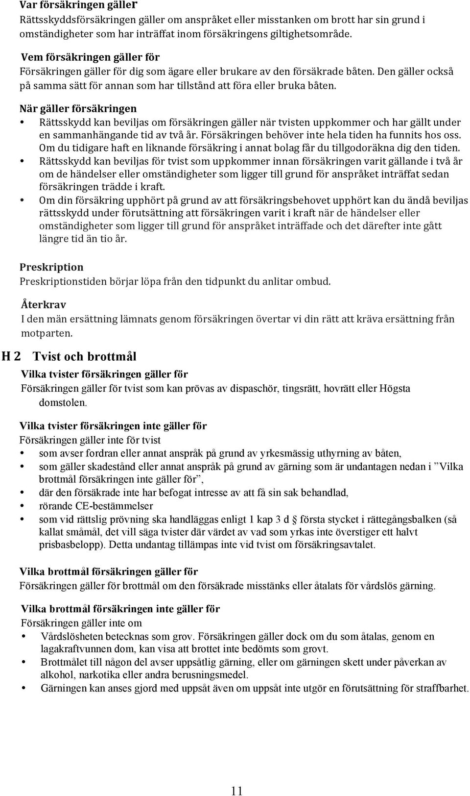 När gäller försäkringen Rättsskydd kan beviljas om försäkringen gäller när tvisten uppkommer och har gällt under en sammanhängande tid av två år.