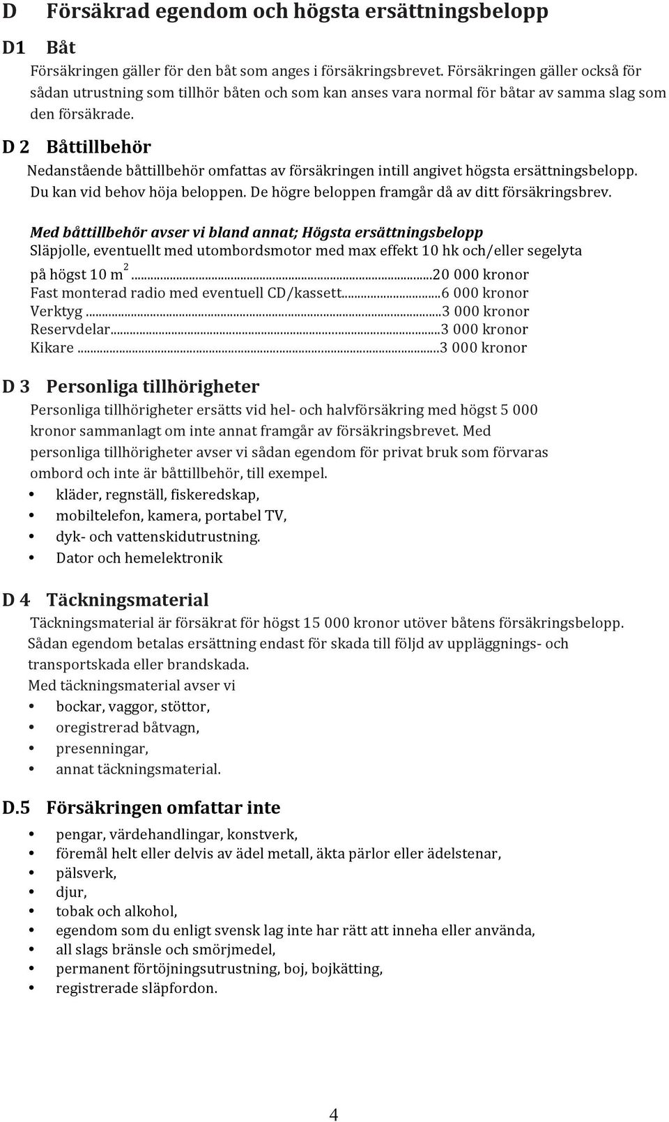 D 2 Båttillbehör Nedanstående båttillbehör omfattas av försäkringen intill angivet högsta ersättningsbelopp. Du kan vid behov höja beloppen. De högre beloppen framgår då av ditt försäkringsbrev.