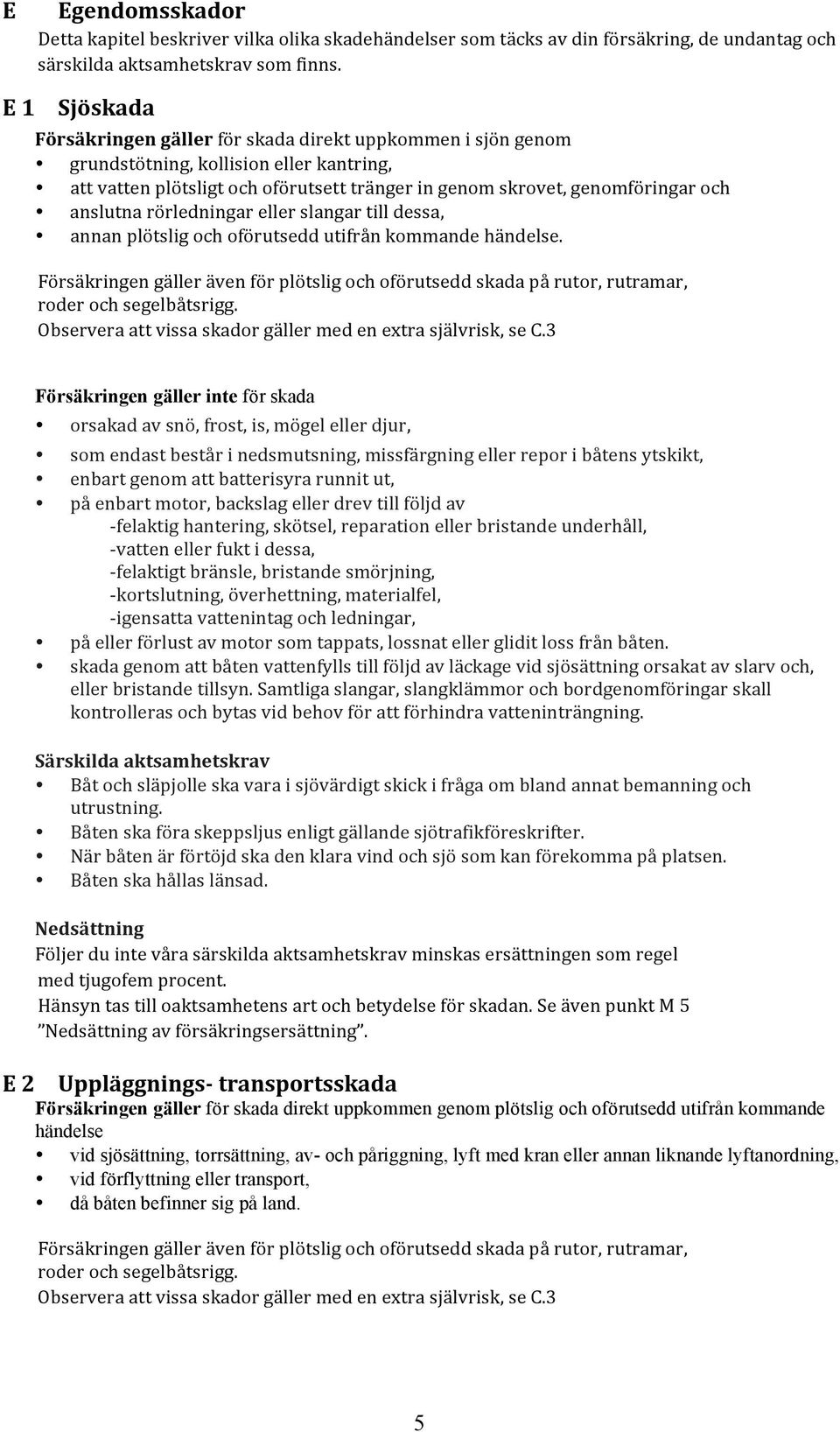 anslutna rörledningar eller slangar till dessa, annan plötslig och oförutsedd utifrån kommande händelse.