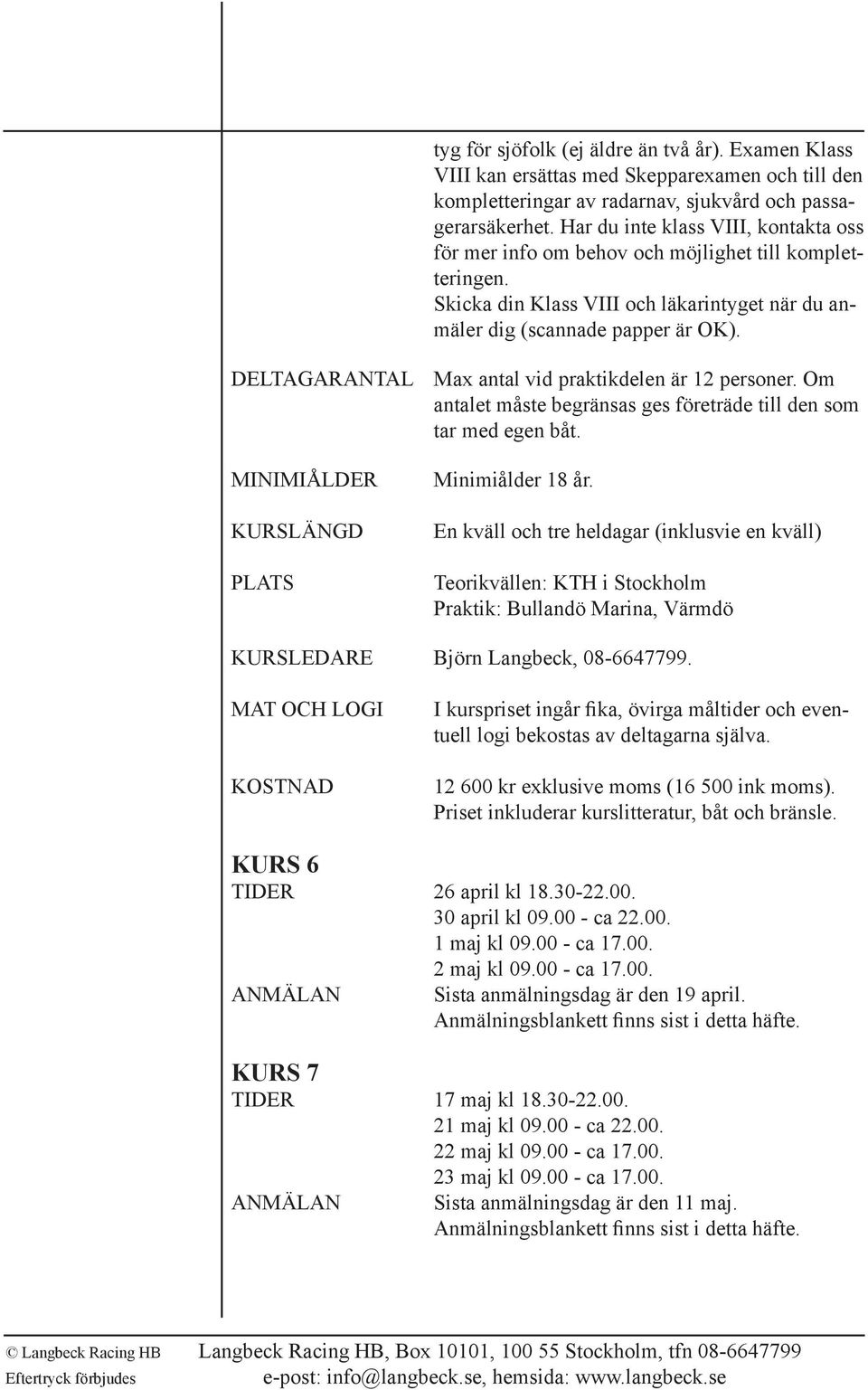 DELTAGARANTAL Max antal vid praktikdelen är 12 personer. Om antalet måste begränsas ges företräde till den som tar med egen båt. MINIMIÅLDER KURSLÄNGD PLATS Minimiålder 18 år.