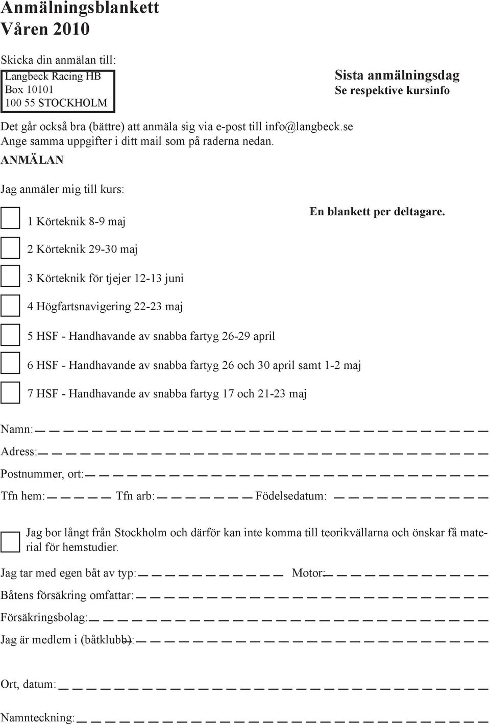 2 Körteknik 29-30 maj 3 Körteknik för tjejer 12-13 juni 4 Högfartsnavigering 22-23 maj 5 HSF - Handhavande av snabba fartyg 26-29 april 6 HSF - Handhavande av snabba fartyg 26 och 30 april samt 1-2