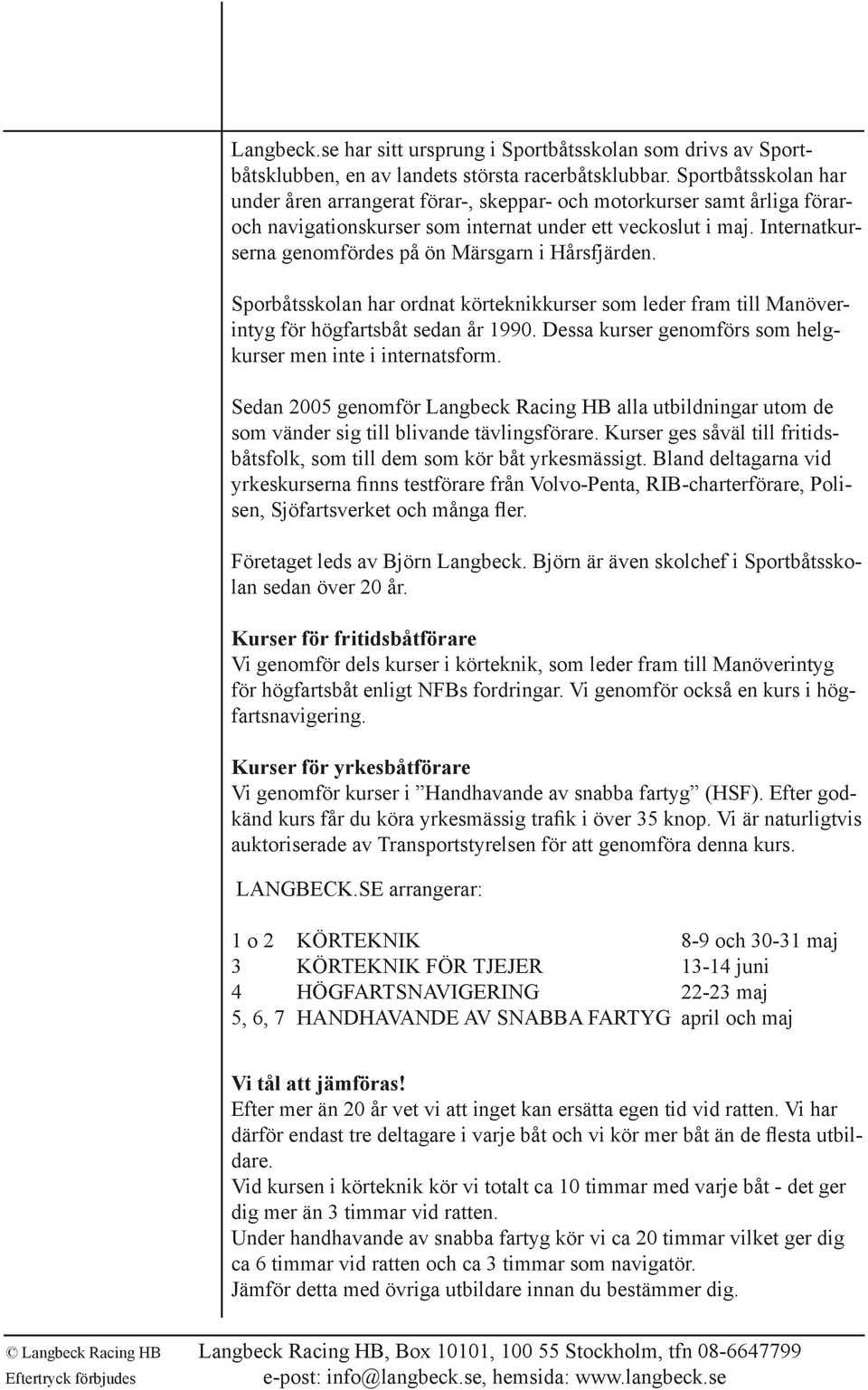 Internatkurserna genomfördes på ön Märsgarn i Hårsfjärden. Sporbåtsskolan har ordnat körteknikkurser som leder fram till Manöverintyg för högfartsbåt sedan år 1990.