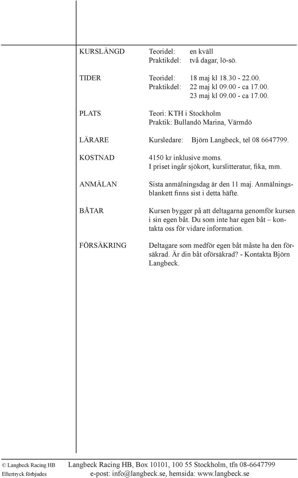 KOSTNAD ANMÄLAN BÅTAR FÖRSÄKRING 4150 kr inklusive moms. I priset ingår sjökort, kurslitteratur, fika, mm. Sista anmälningsdag är den 11 maj.