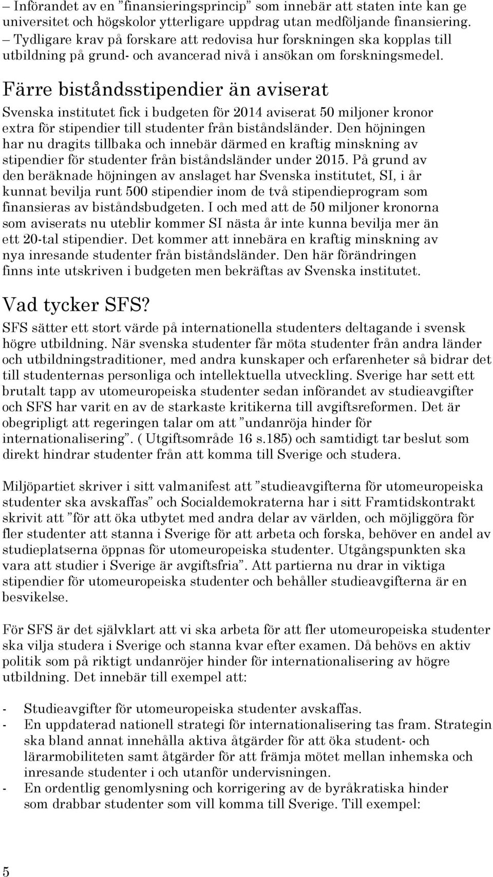 Färre biståndsstipendier än aviserat Svenska institutet fick i budgeten för 2014 aviserat 50 miljoner kronor extra för stipendier till studenter från biståndsländer.