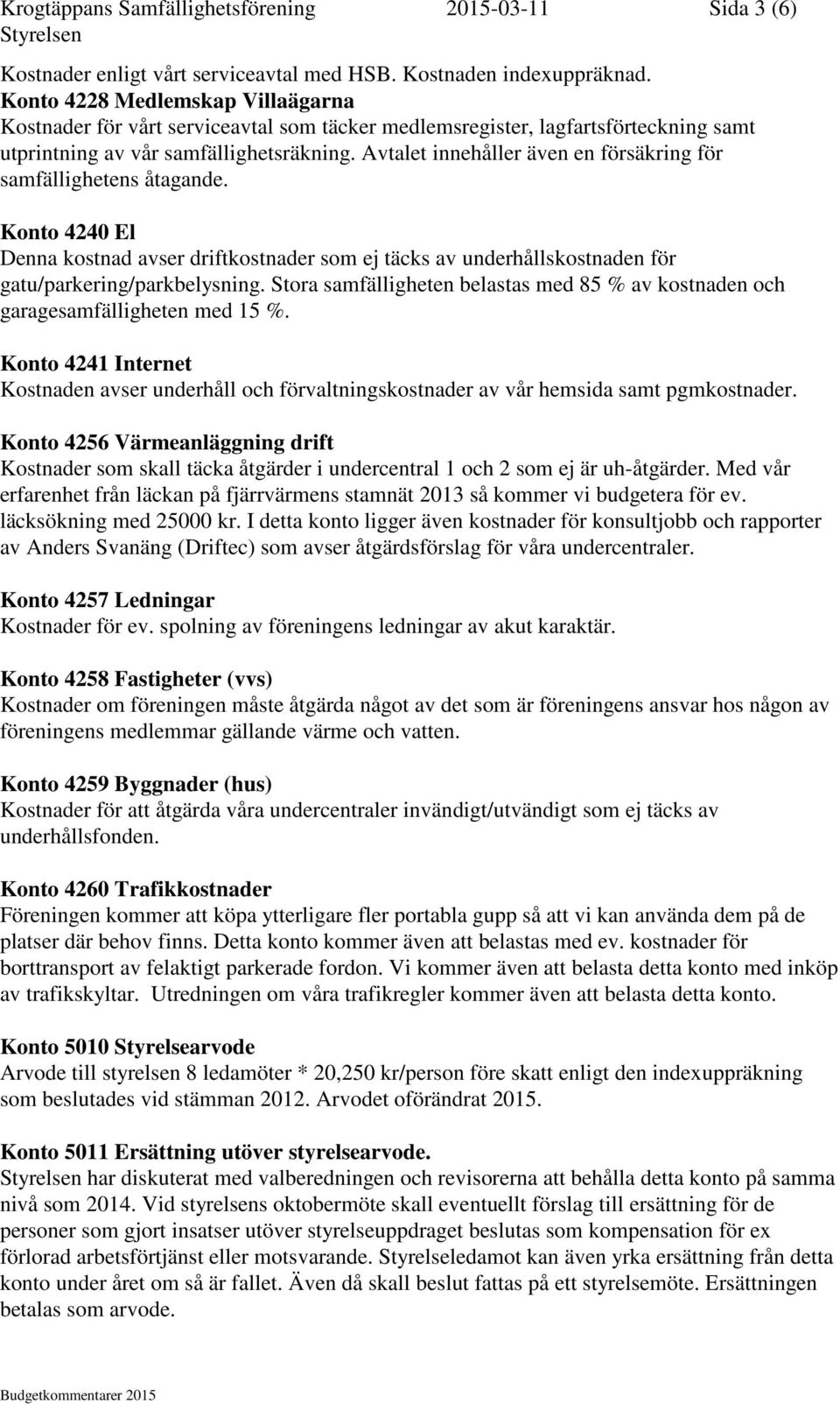 Avtalet innehåller även en försäkring för samfällighetens åtagande. Konto 4240 El Denna kostnad avser driftkostnader som ej täcks av underhållskostnaden för gatu/parkering/parkbelysning.