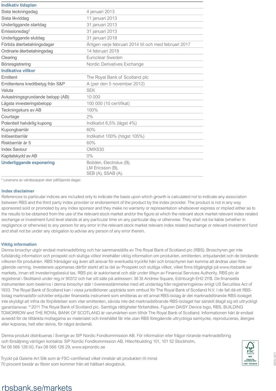 Indikativa villkor Emittent The Royal Bank of Scotland plc Emittentens kreditbetyg från S&P A (per den 5 november 2012) Valuta SEK Avkastningsgrundande belopp (AB) 10 000 Lägsta investeringsbelopp