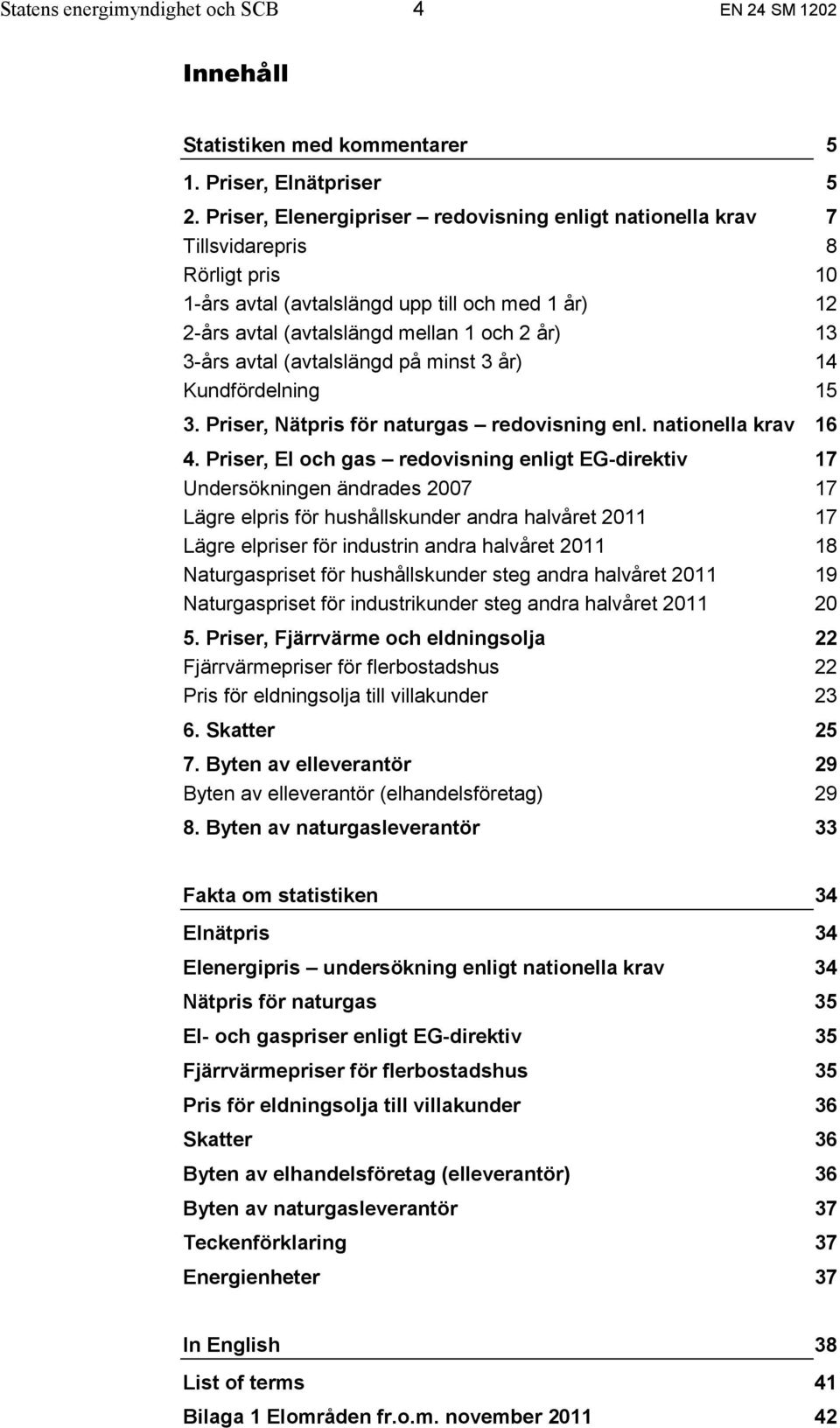 (avtalslängd på minst 3 år) Kundfördelning 3. Priser, Nätpris för naturgas redovisning enl. nationella krav 4.