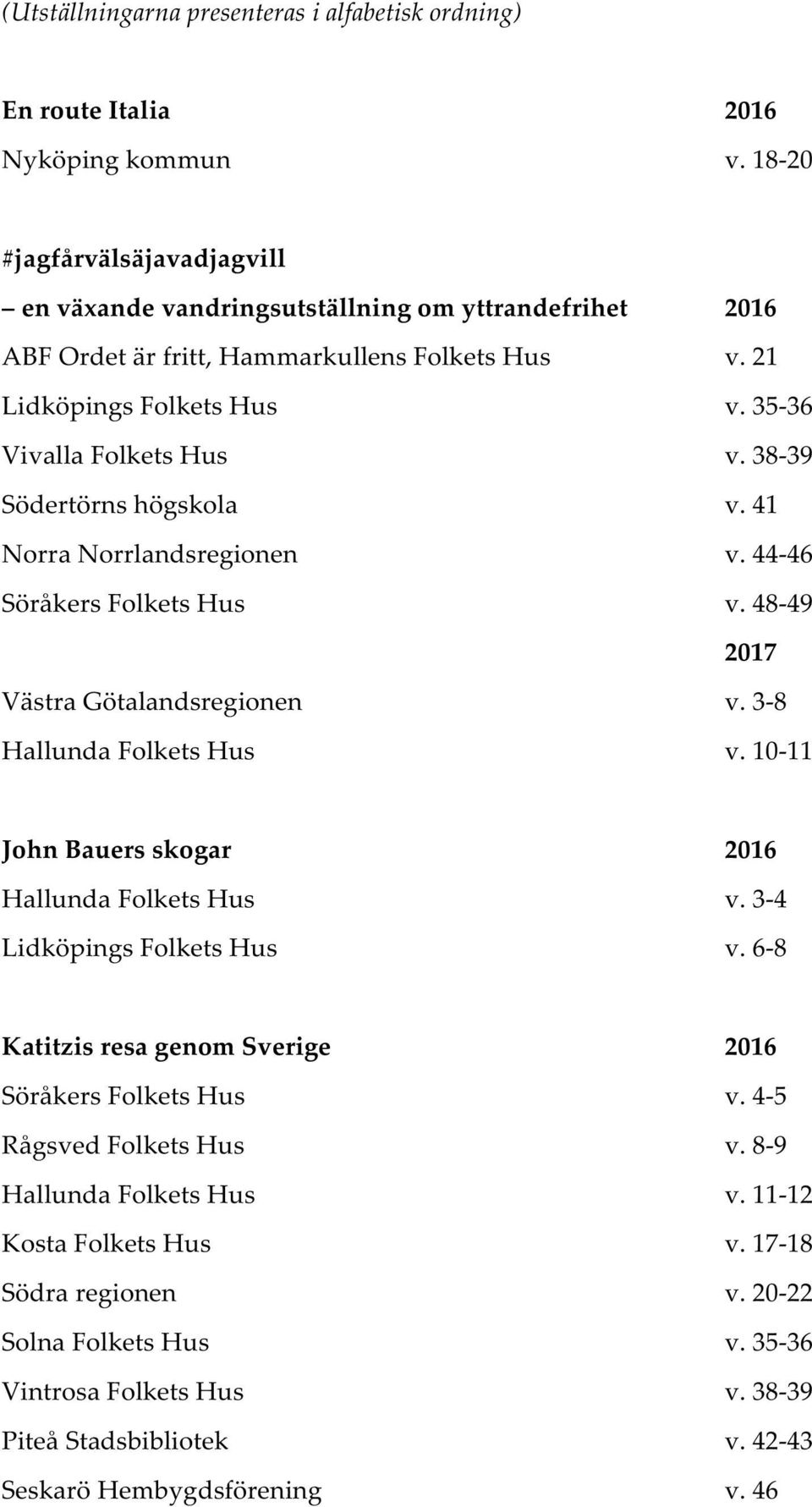 38-39 Södertörns högskola v. 41 Norra Norrlandsregionen v. 44-46 Söråkers Folkets Hus v. 48-49 2017 Västra Götalandsregionen v. 3-8 Hallunda Folkets Hus v.
