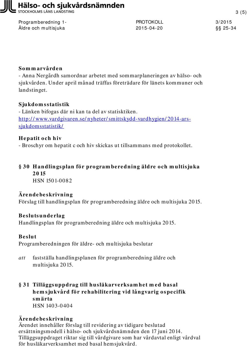 se/nyheter/smittskydd-vardhygien/2014-arssjukdomsstatistik/ Hepatit och hiv - Broschyr om hepatit c och hiv skickas ut tillsammans med protokollet.