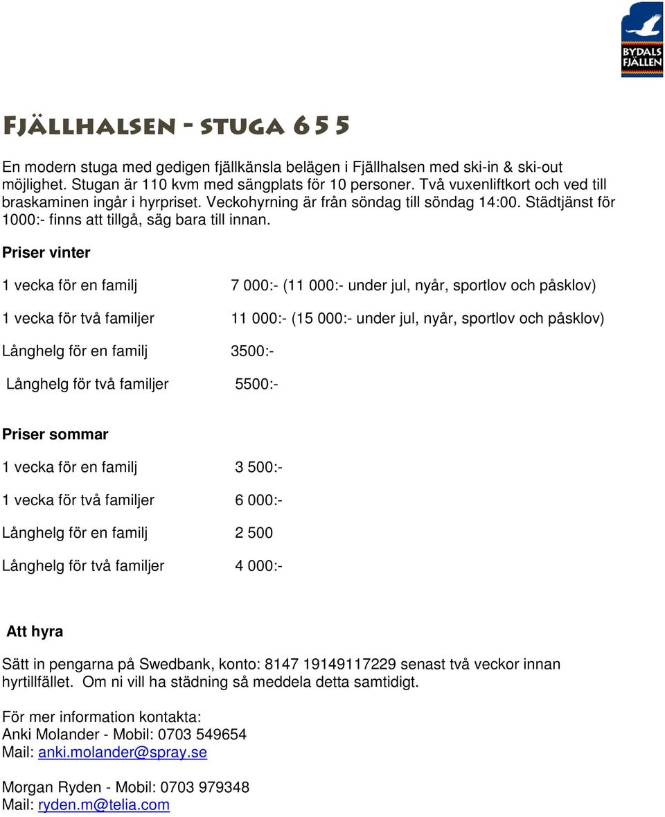 Priser vinter 1 vecka för en familj 7 000:- (11 000:- under jul, nyår, sportlov och påsklov) 1 vecka för två familjer 11 000:- (15 000:- under jul, nyår, sportlov och påsklov) Långhelg för en familj