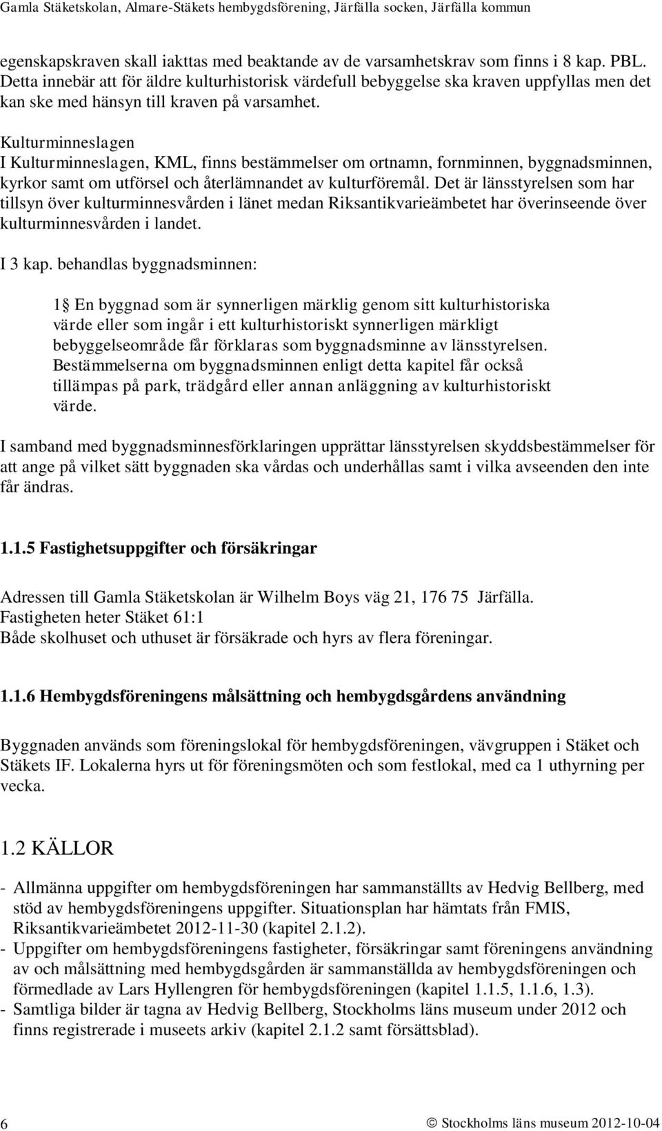 Kulturminneslagen I Kulturminneslagen, KML, finns bestämmelser om ortnamn, fornminnen, byggnadsminnen, kyrkor samt om utförsel och återlämnandet av kulturföremål.