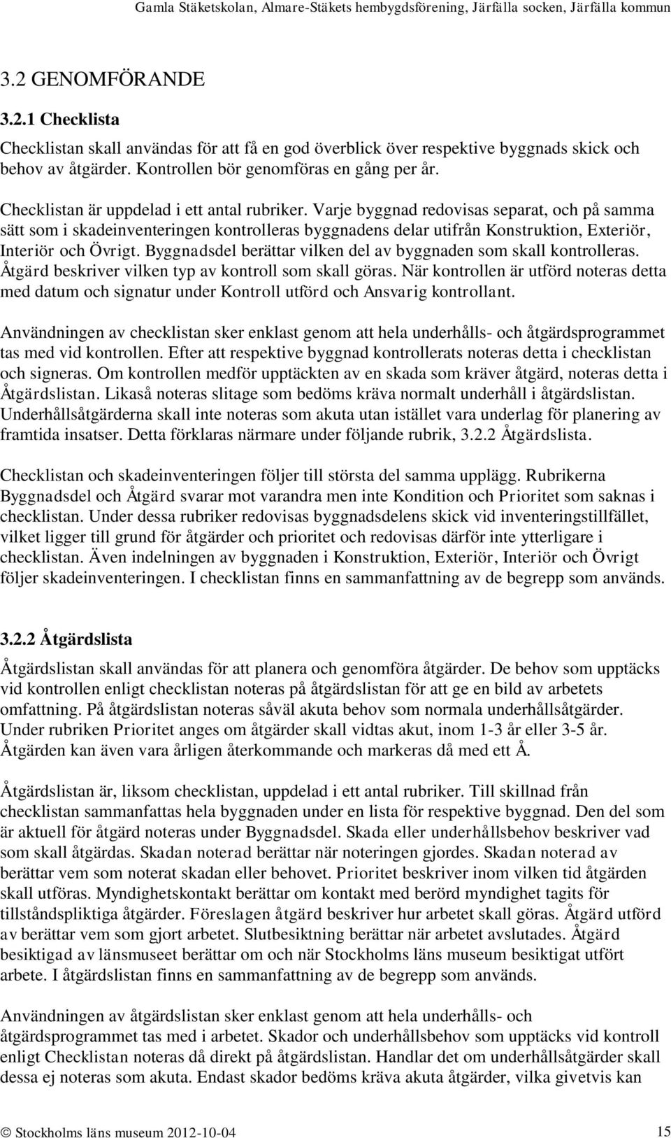 Varje byggnad redovisas separat, och på samma sätt som i skadeinventeringen kontrolleras byggnadens delar utifrån Konstruktion, Exteriör, Interiör och Övrigt.